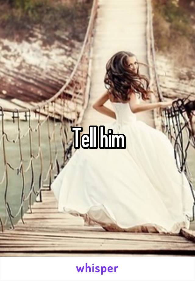 Tell him