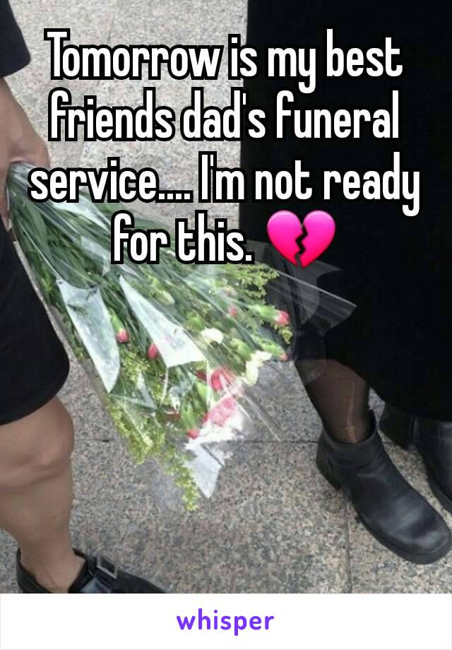 Tomorrow is my best friends dad's funeral service.... I'm not ready for this. 💔
