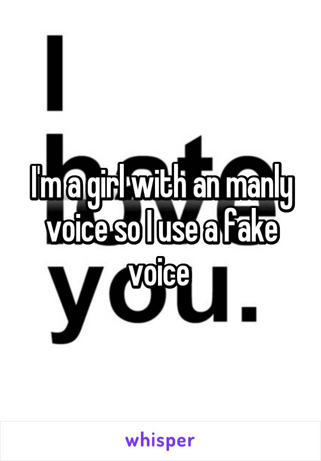 I'm a girl with an manly voice so I use a fake voice 
