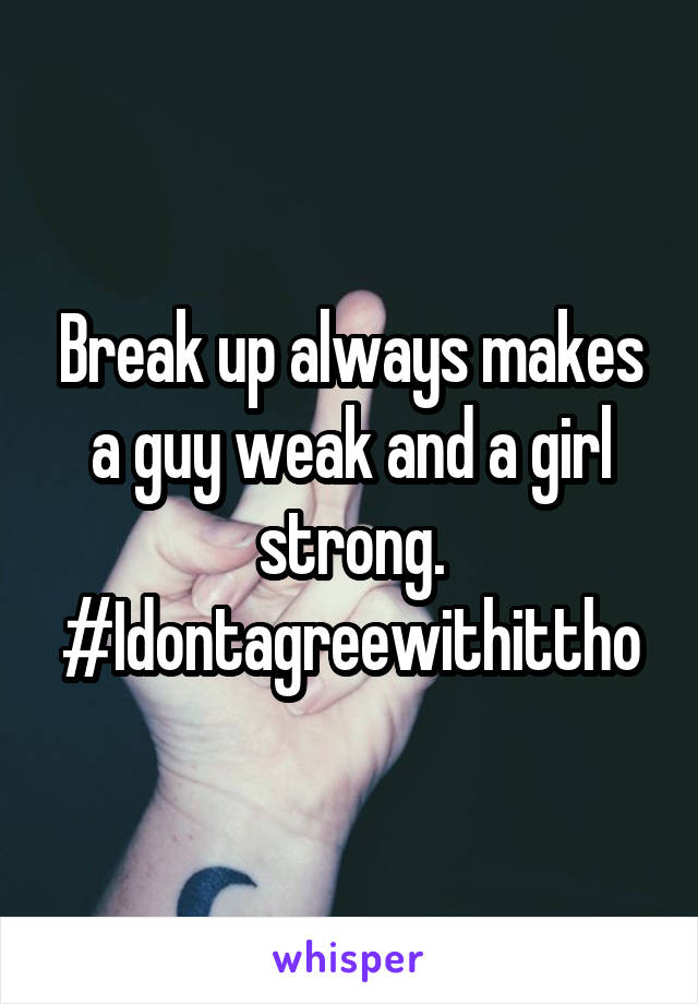 Break up always makes a guy weak and a girl strong.
#Idontagreewithittho