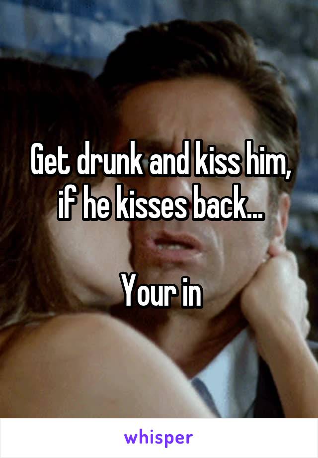 Get drunk and kiss him, if he kisses back...

Your in