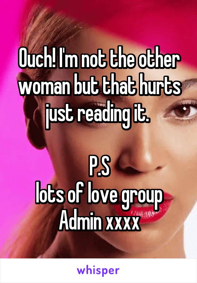Ouch! I'm not the other woman but that hurts just reading it. 

P.S
lots of love group Admin xxxx