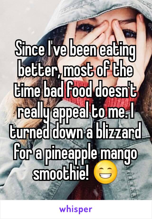 Since I've been eating better, most of the time bad food doesn't really appeal to me. I turned down a blizzard for a pineapple mango smoothie! 😁