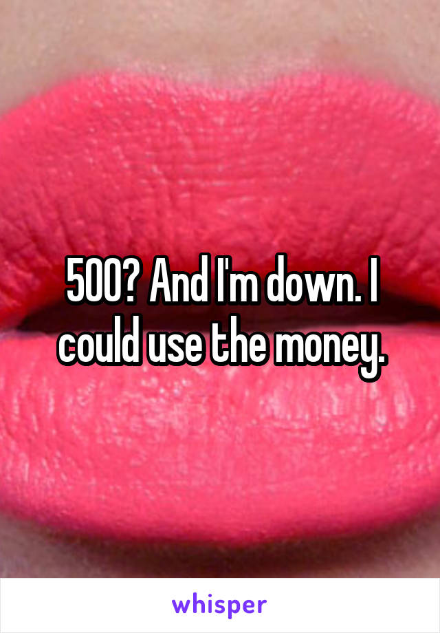 500? And I'm down. I could use the money.