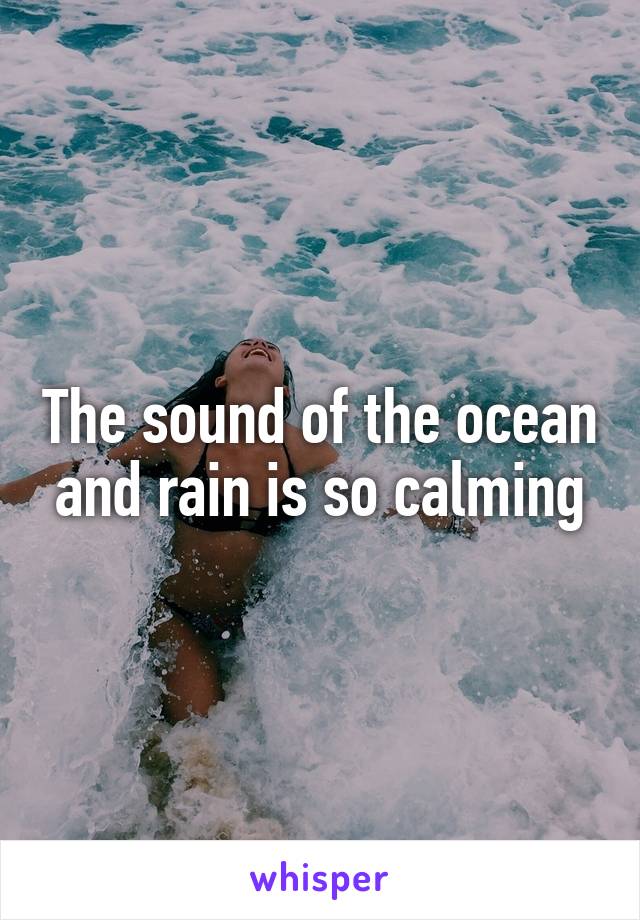 The sound of the ocean and rain is so calming