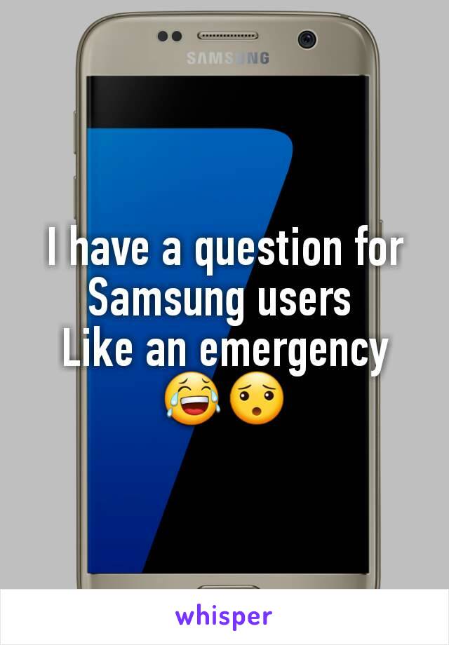 I have a question for Samsung users 
Like an emergency 😂😯