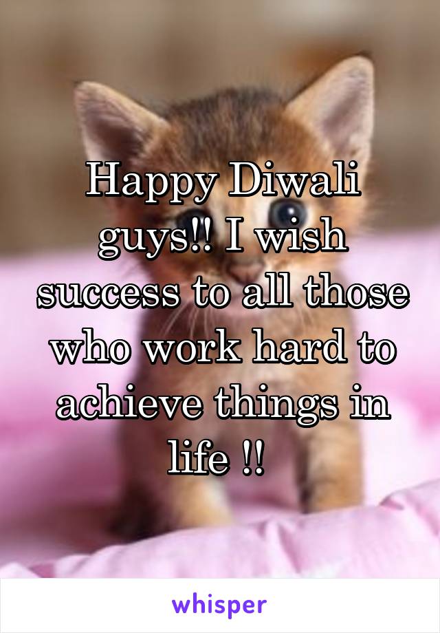 Happy Diwali guys!! I wish success to all those who work hard to achieve things in life !! 
