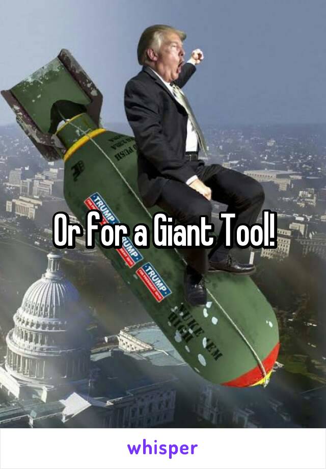 Or for a Giant Tool!