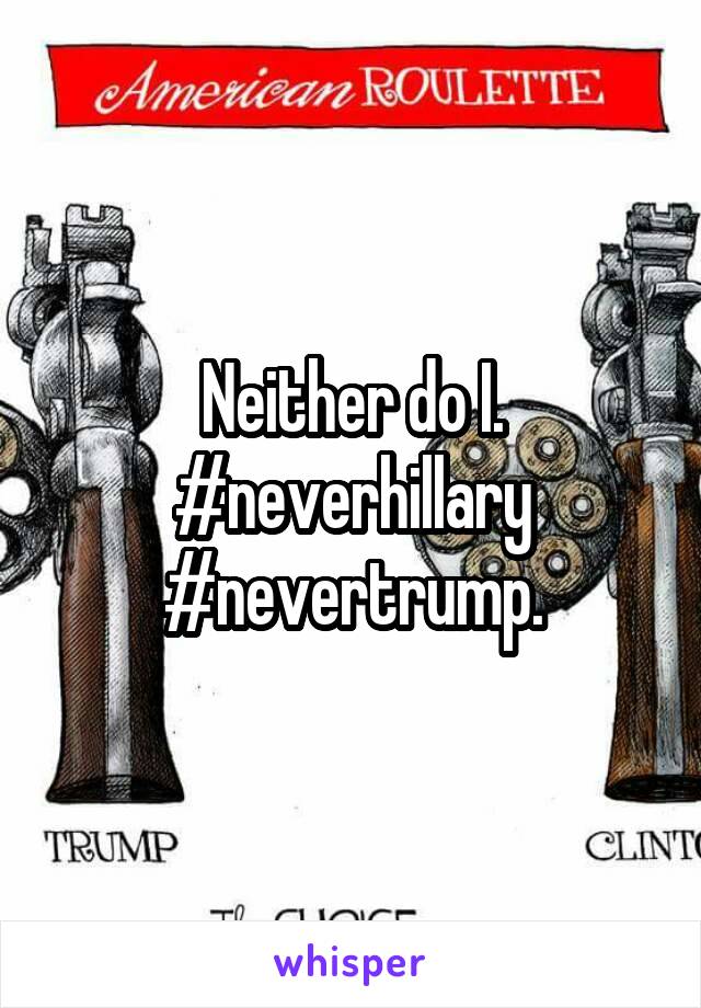 Neither do I. #neverhillary #nevertrump.