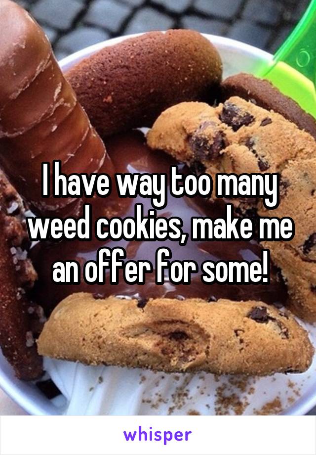 I have way too many weed cookies, make me an offer for some!