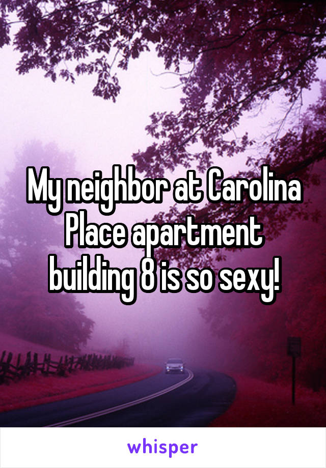 My neighbor at Carolina Place apartment building 8 is so sexy!