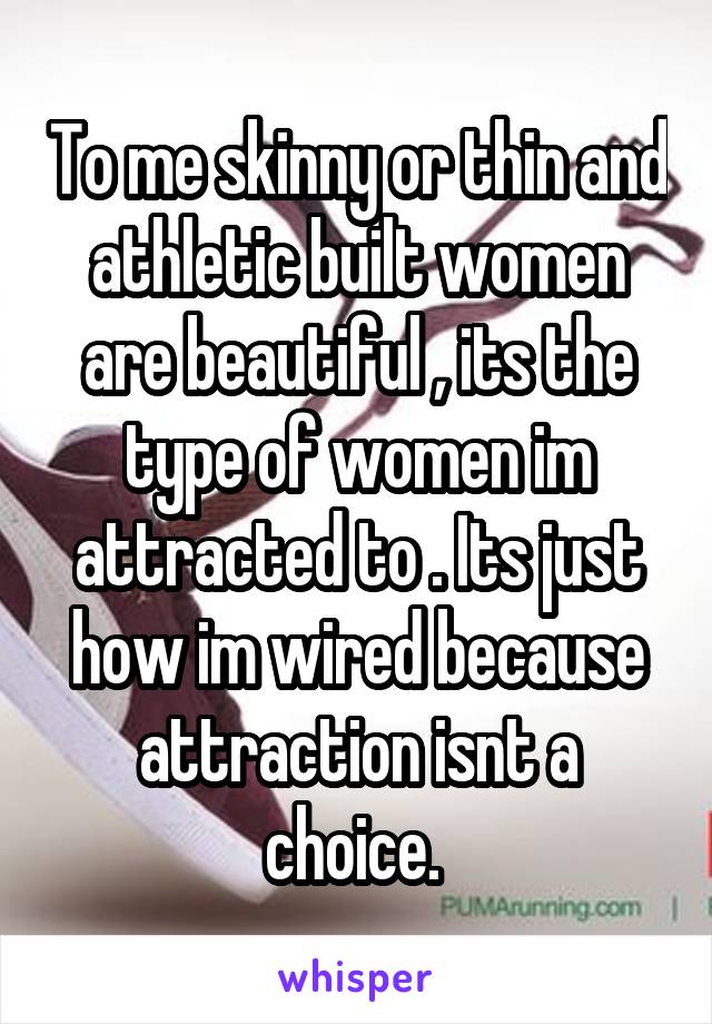 To me skinny or thin and athletic built women are beautiful , its the type of women im attracted to . Its just how im wired because attraction isnt a choice. 