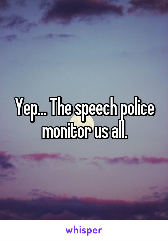 Yep... The speech police monitor us all.