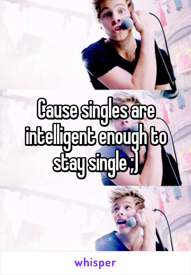 Cause singles are intelligent enough to stay single ;)