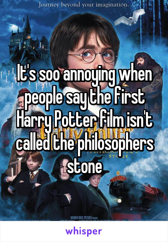 It's soo annoying when people say the first Harry Potter film isn't called the philosophers stone
