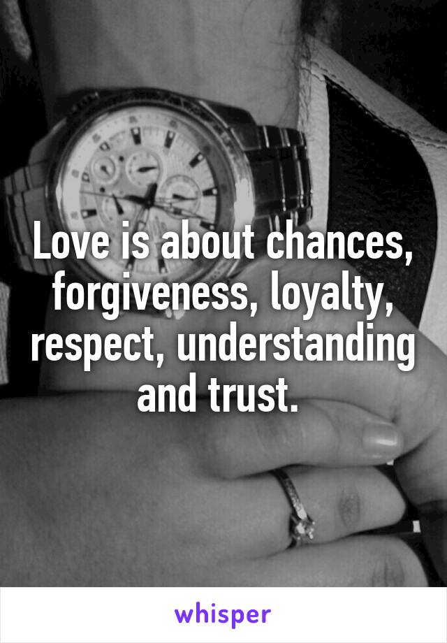 Love is about chances, forgiveness, loyalty, respect, understanding and trust. 