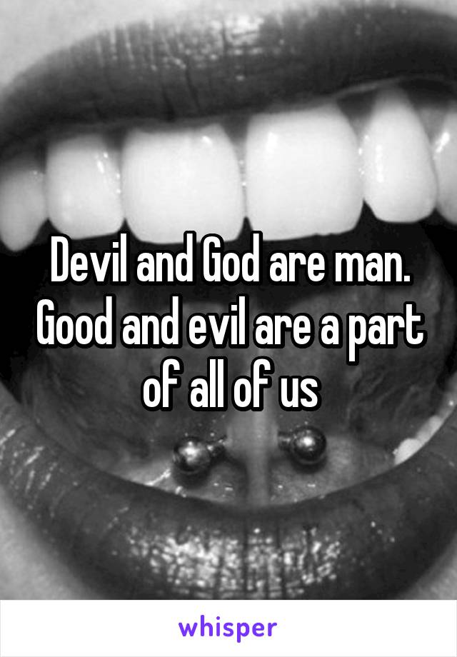 Devil and God are man. Good and evil are a part of all of us
