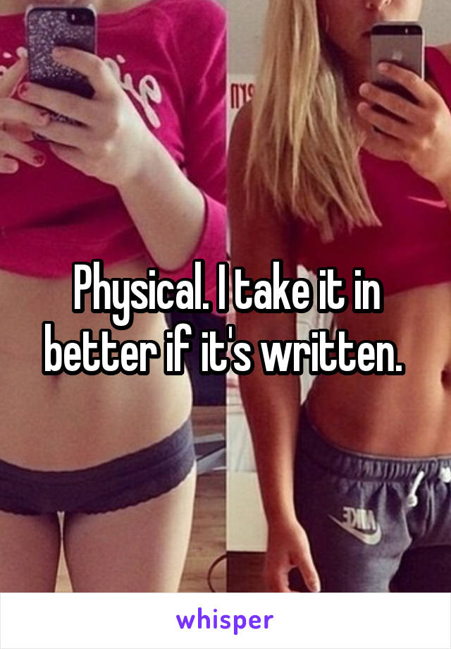 Physical. I take it in better if it's written. 