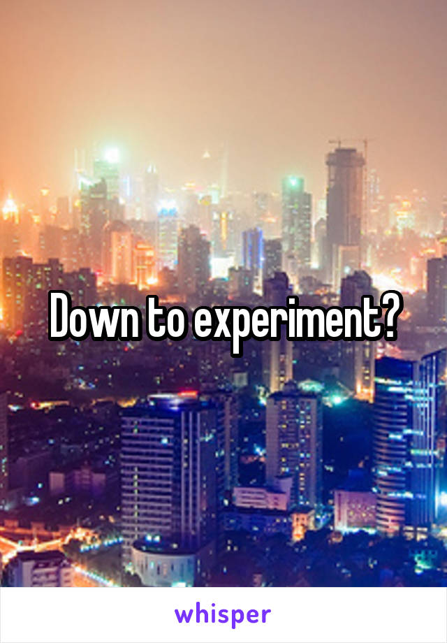 Down to experiment?