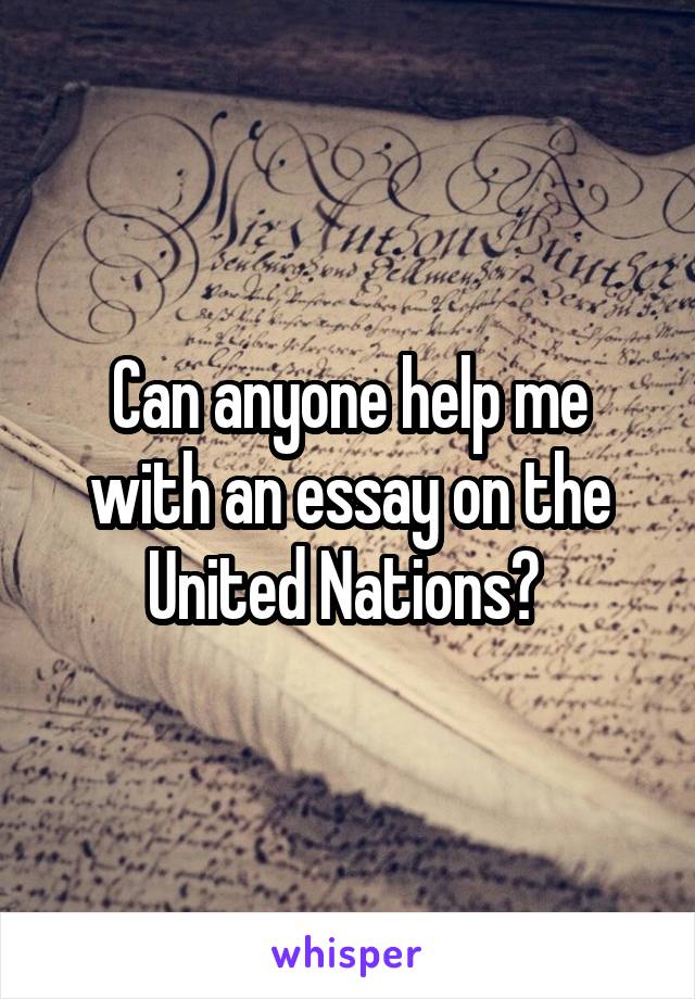 Can anyone help me with an essay on the United Nations? 
