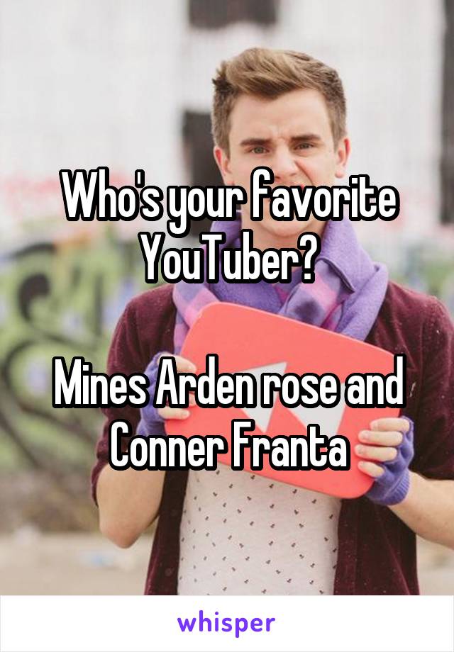 Who's your favorite YouTuber?

Mines Arden rose and Conner Franta