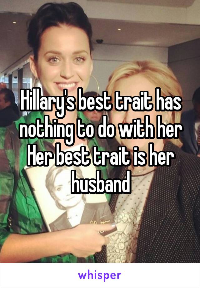 Hillary's best trait has nothing to do with her
Her best trait is her husband