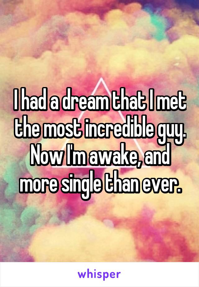 I had a dream that I met the most incredible guy. Now I'm awake, and more single than ever.