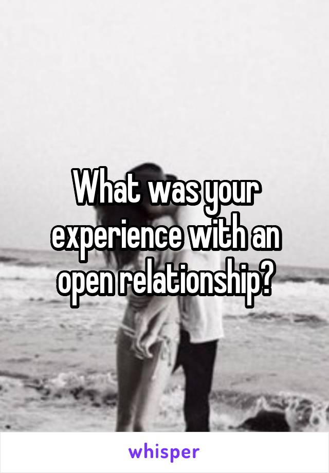 What was your experience with an open relationship?