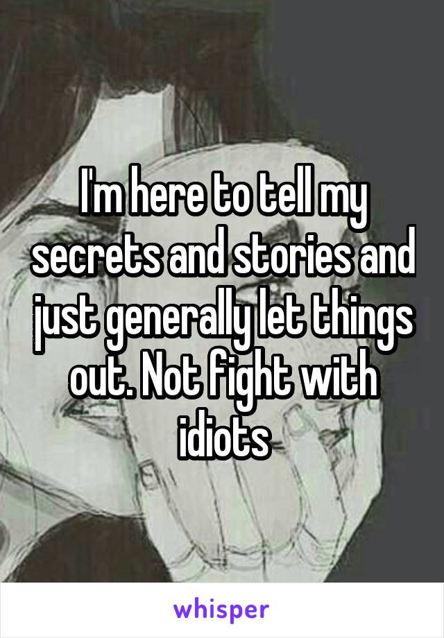 I'm here to tell my secrets and stories and just generally let things out. Not fight with idiots