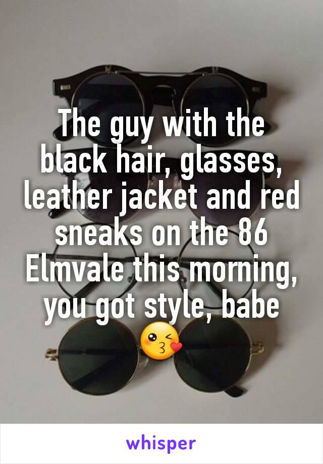 The guy with the black hair, glasses, leather jacket and red sneaks on the 86 Elmvale this morning, you got style, babe 😘