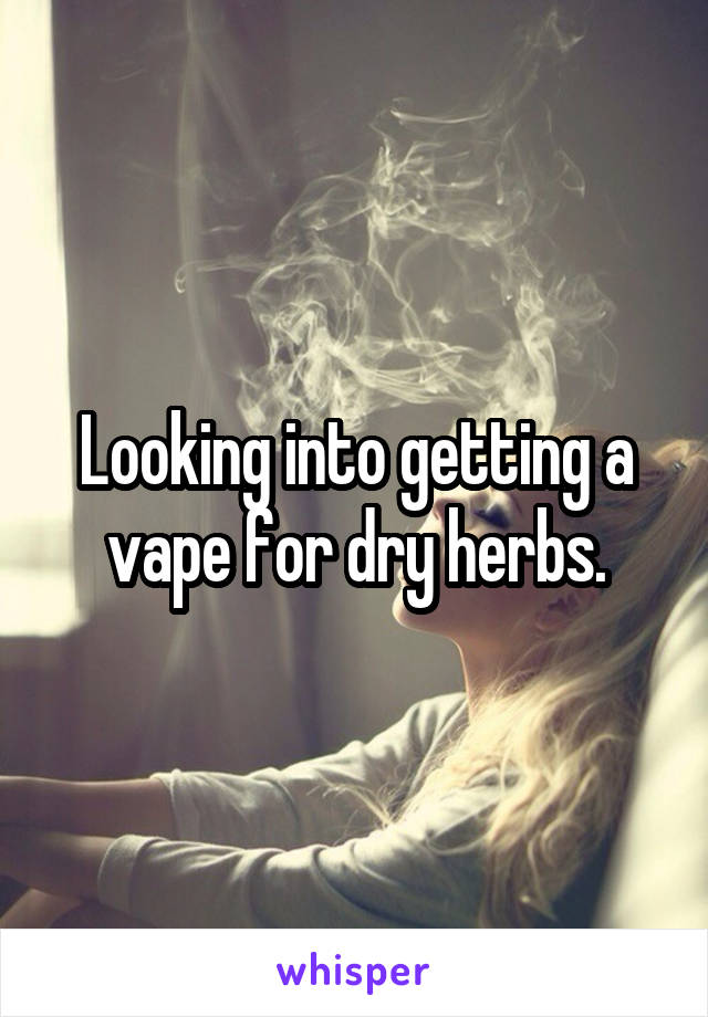 Looking into getting a vape for dry herbs.