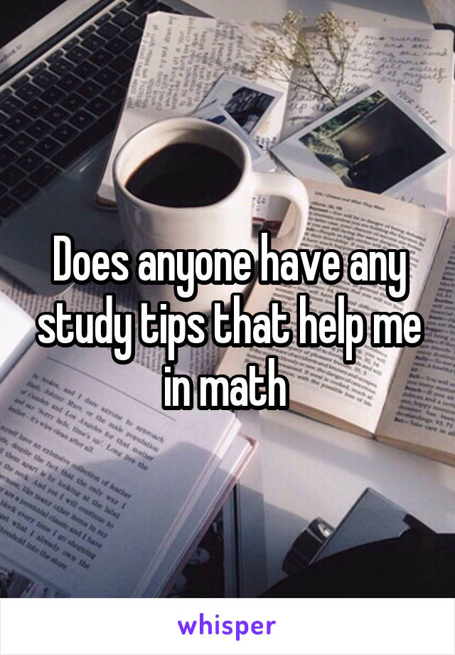Does anyone have any study tips that help me in math 