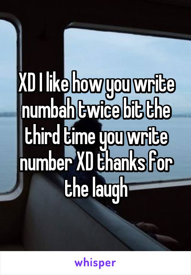 XD I like how you write numbah twice bit the third time you write number XD thanks for the laugh