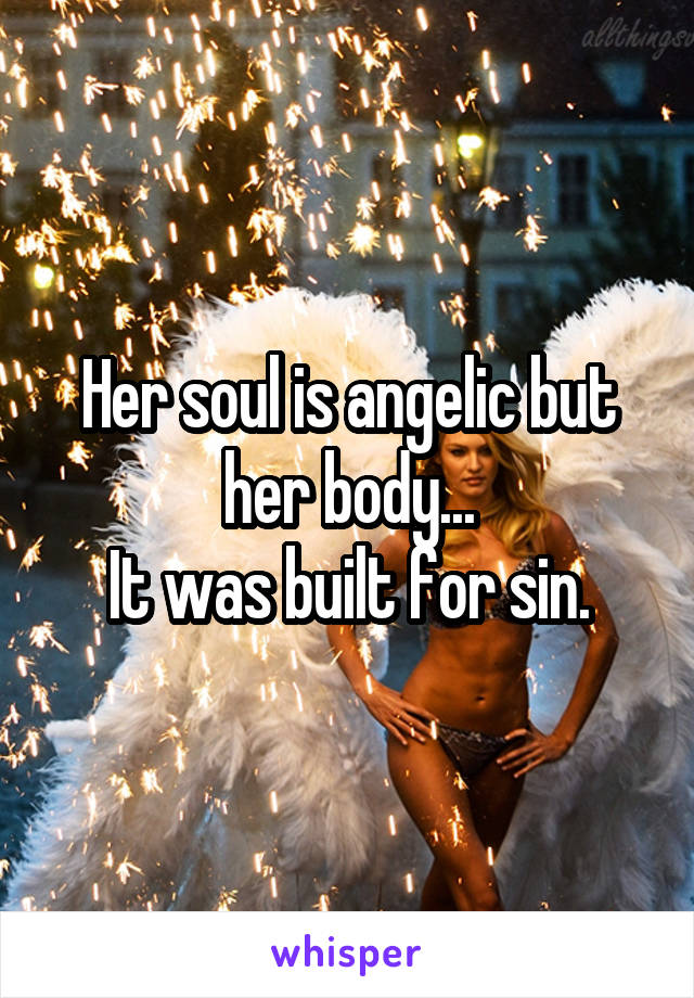 Her soul is angelic but her body...
It was built for sin.