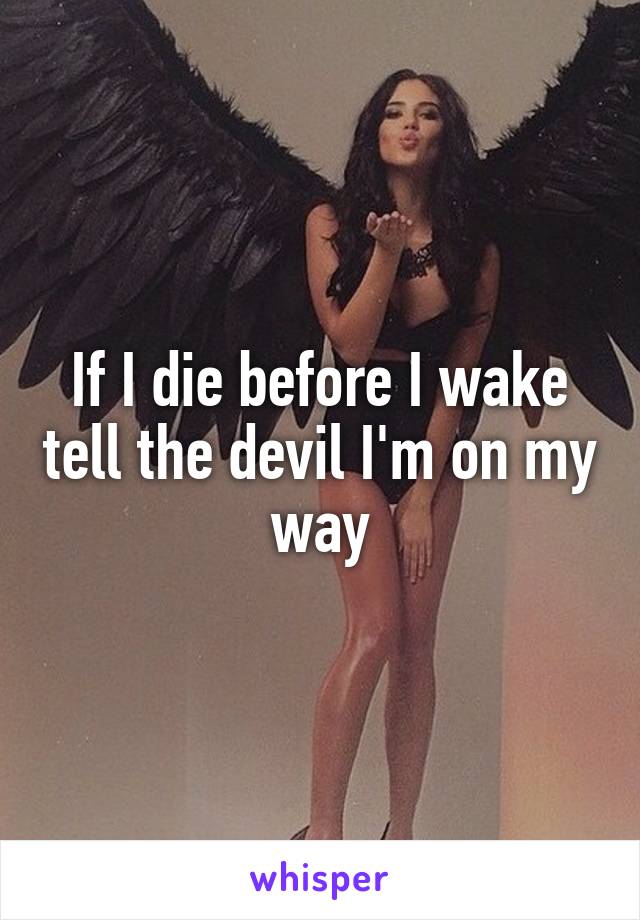 If I die before I wake tell the devil I'm on my way