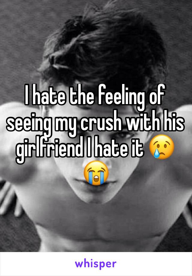 I hate the feeling of seeing my crush with his girlfriend I hate it 😢😭