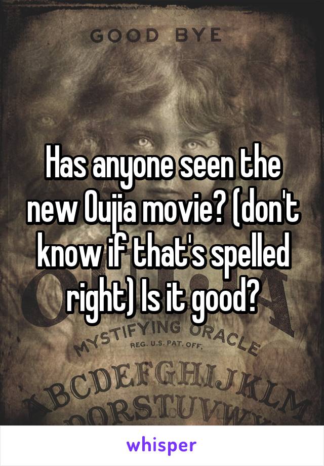 Has anyone seen the new Oujia movie? (don't know if that's spelled right) Is it good?