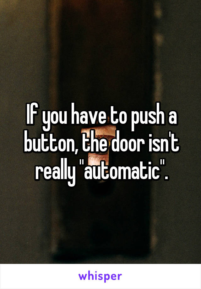If you have to push a button, the door isn't really "automatic".