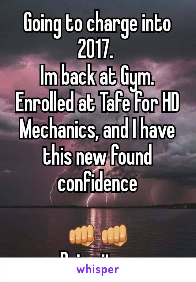Going to charge into 2017. 
Im back at Gym. Enrolled at Tafe for HD Mechanics, and I have this new found confidence

👊👊
Bring it on