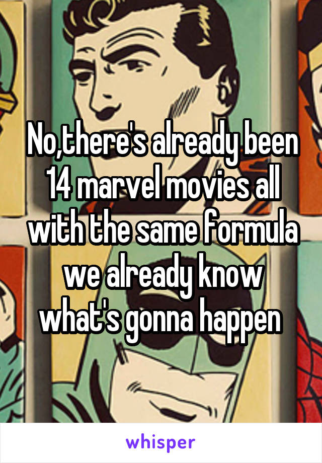 No,there's already been 14 marvel movies all with the same formula we already know what's gonna happen 