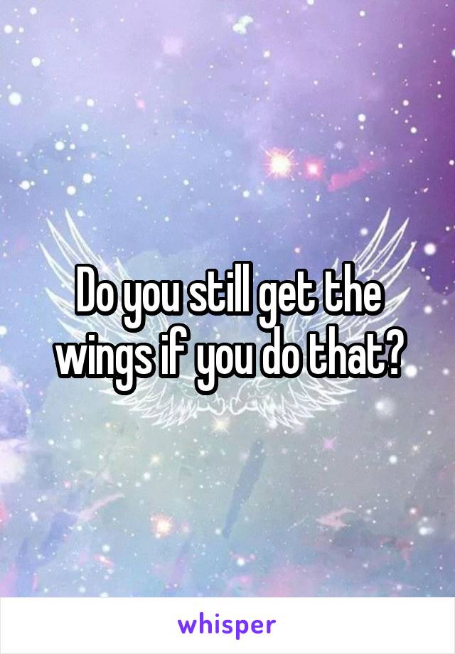 Do you still get the wings if you do that?