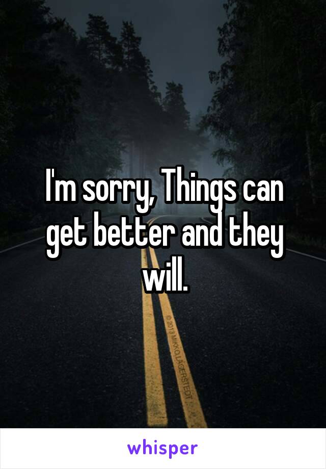 I'm sorry, Things can get better and they will.