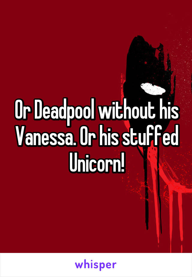 Or Deadpool without his Vanessa. Or his stuffed Unicorn!