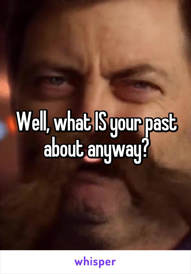 Well, what IS your past about anyway?