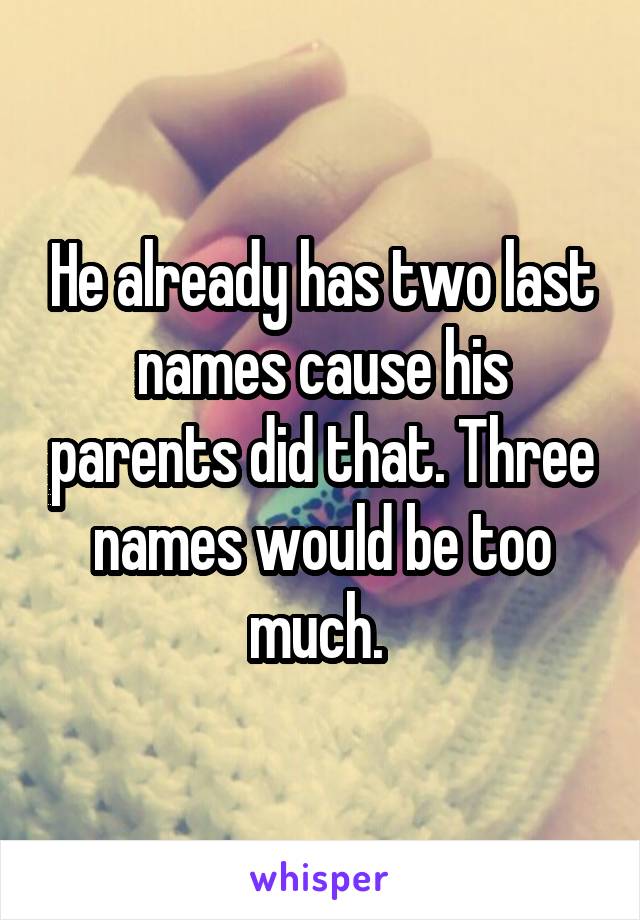 He already has two last names cause his parents did that. Three names would be too much. 