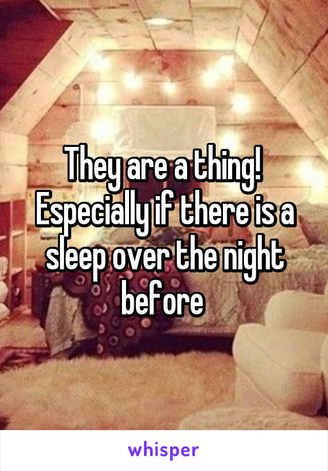 They are a thing!  Especially if there is a sleep over the night before 