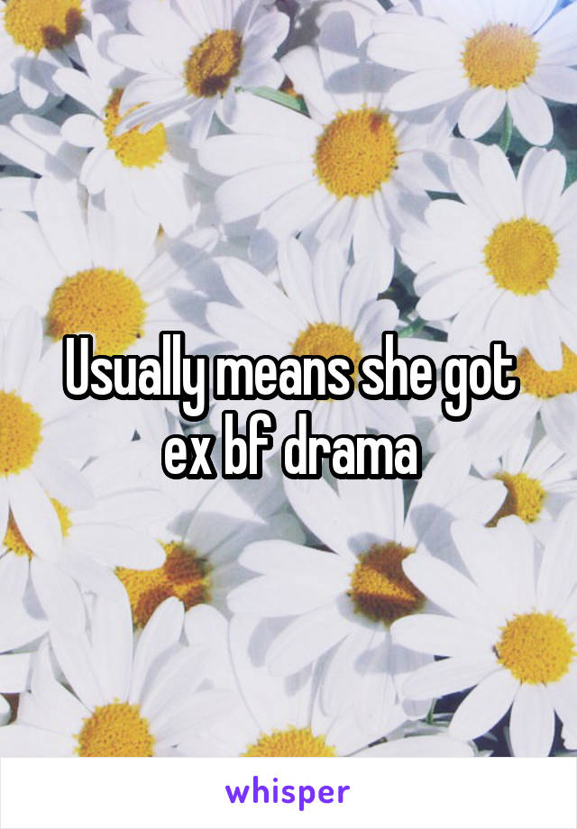 Usually means she got ex bf drama