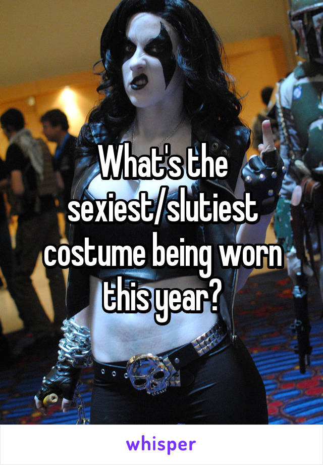 What's the sexiest/slutiest costume being worn this year?