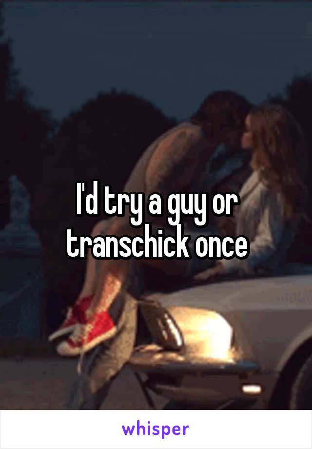 I'd try a guy or transchick once