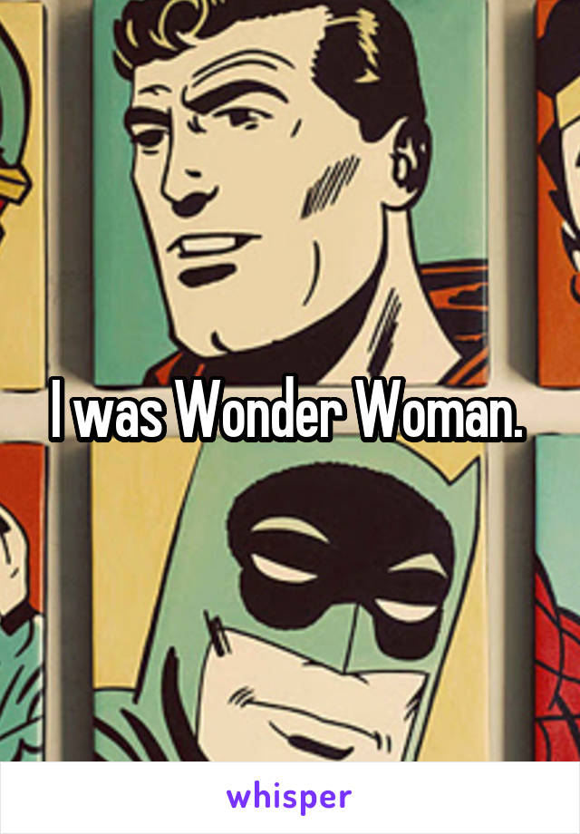 I was Wonder Woman. 
